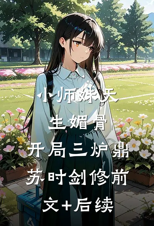 小师妹天生媚骨，开局三炉鼎苏时剑修前文+后续