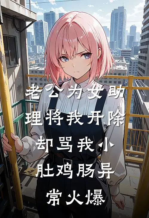 老公为女助理将我开除，却骂我小肚鸡肠异常火爆