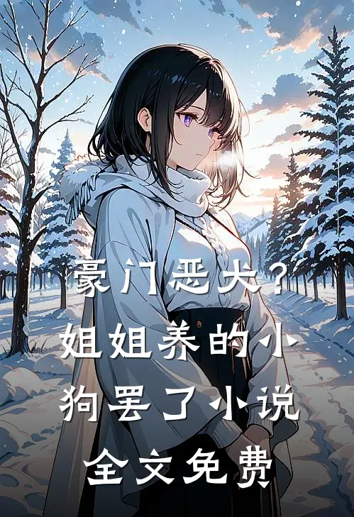 豪门恶犬？姐姐养的小狗罢了小说全文免费