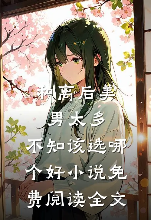 和离后美男太多，不知该选哪个好小说免费阅读全文
