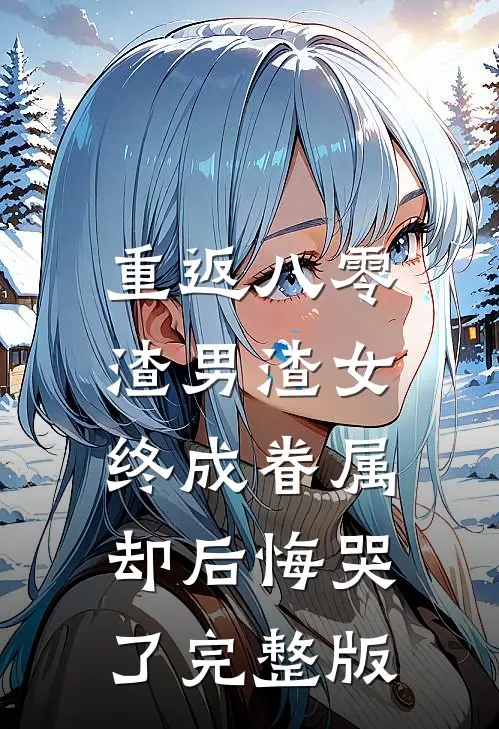重返八零，渣男渣女终成眷属却后悔哭了完整版