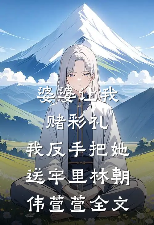 婆婆让我赌彩礼，我反手把她送牢里林朝伟萱萱全文