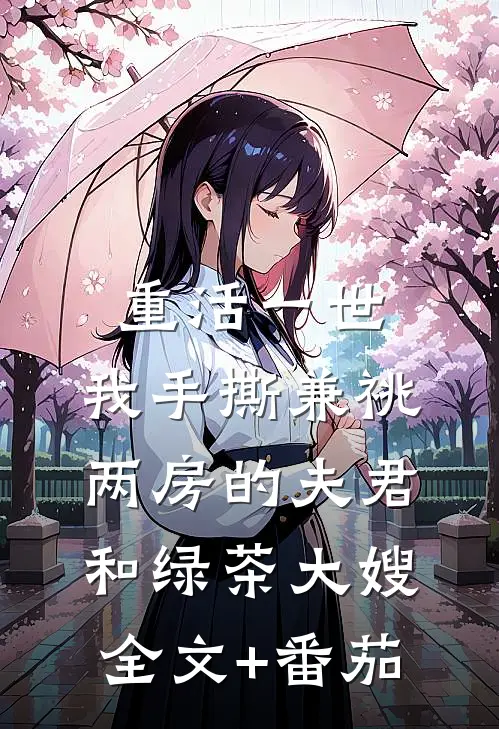 重活一世，我手撕兼祧两房的夫君和绿茶大嫂全文+番茄