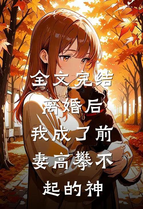 全文完结离婚后，我成了前妻高攀不起的神