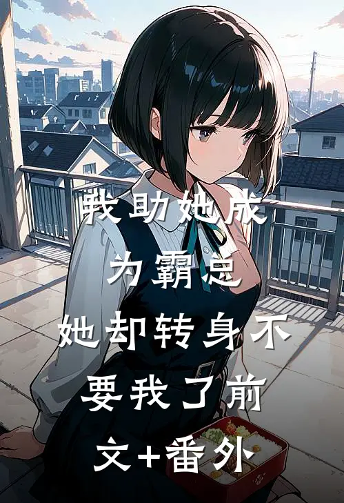 我助她成为霸总，她却转身不要我了前文+番外