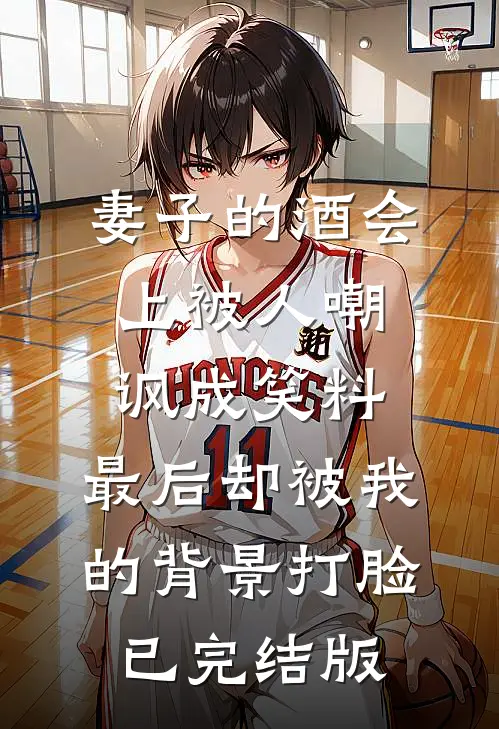 妻子的酒会上被人嘲讽成笑料，最后却被我的背景打脸已完结版