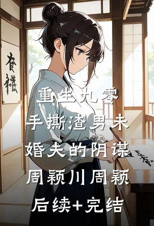 重生九零，手撕渣男未婚夫的阴谋周颖川周颖后续+完结
