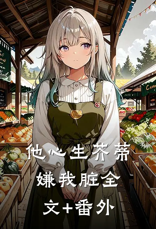 他心生芥蒂嫌我脏全文+番外