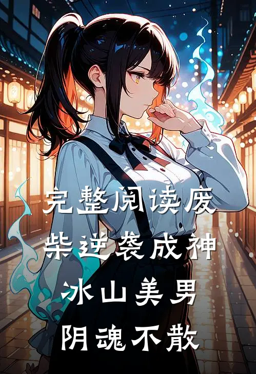 完整阅读废柴逆袭成神，冰山美男阴魂不散