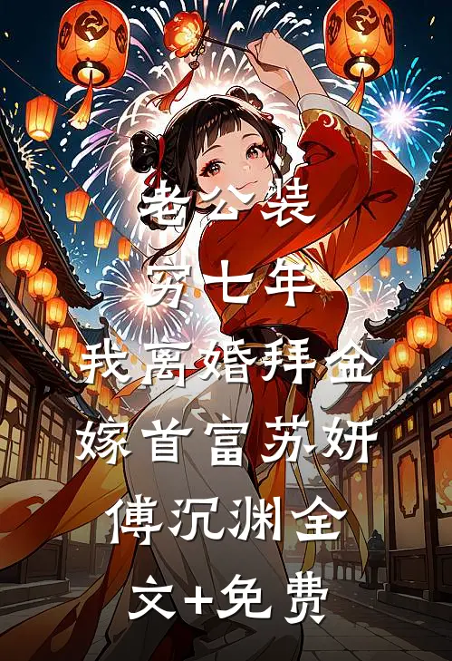 老公装穷七年，我离婚拜金嫁首富苏妍傅沉渊全文+免费