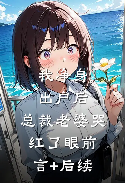 我净身出户后，总裁老婆哭红了眼前言+后续