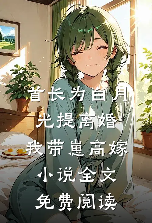首长为白月光提离婚，我带崽高嫁小说全文免费阅读