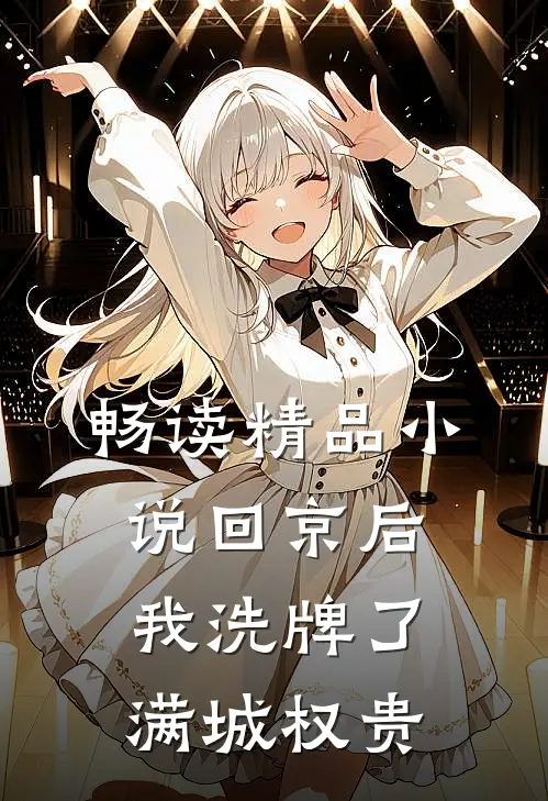 畅读精品小说回京后，我洗牌了满城权贵