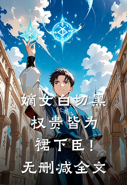 嫡女白切黑，权贵皆为裙下臣！无删减全文