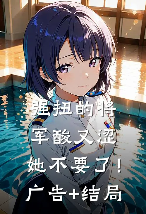 强扭的将军酸又涩，她不要了！广告+结局