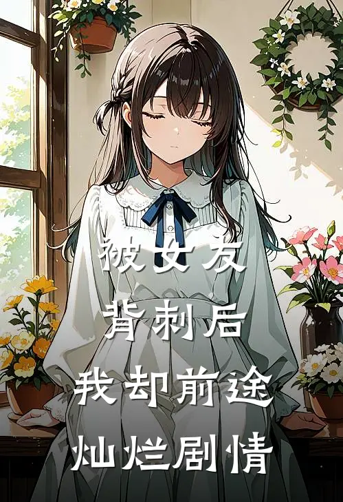 被女友背刺后，我却前途灿烂剧情