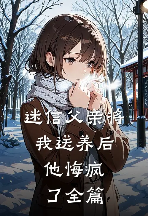 迷信父亲将我送养后，他悔疯了全篇