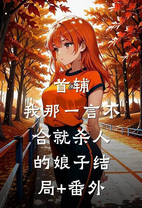 首辅：我那一言不合就杀人的娘子结局+番外