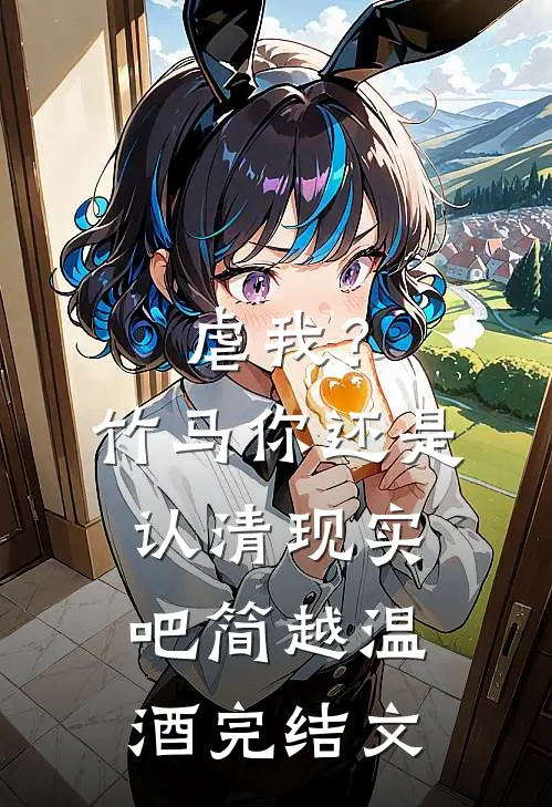 虐我？竹马你还是认清现实吧简越温酒完结文