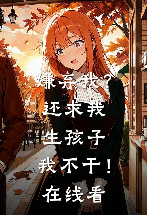 嫌弃我?还求我生孩子,我不干!在线看