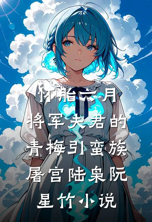 怀胎六月，将军夫君的青梅引蛮族屠宫陆枭阮星竹小说