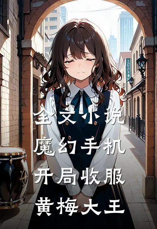 全文小说魔幻手机：开局收服黄梅大王