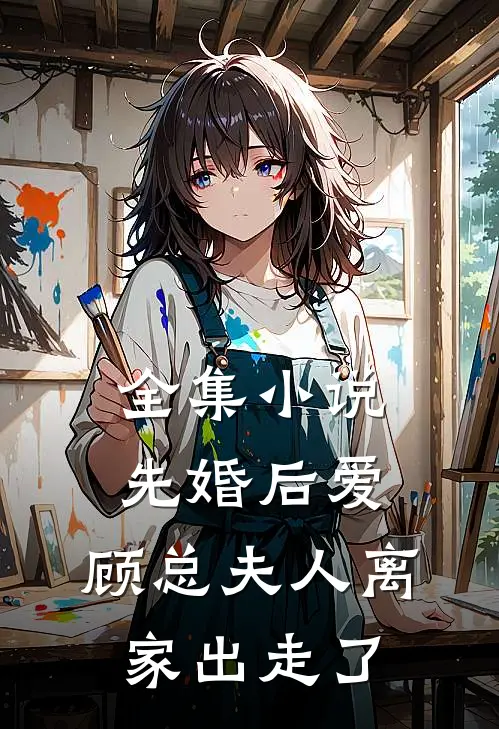 全集小说先婚后爱，顾总夫人离家出走了