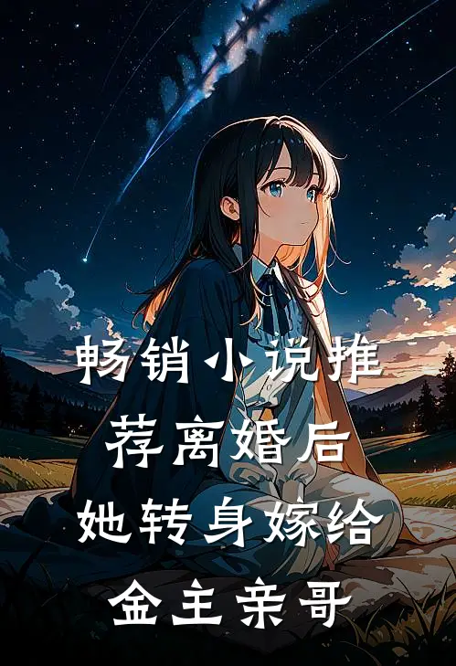 畅销小说推荐离婚后，她转身嫁给金主亲哥