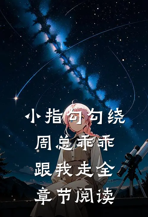小指勾勾绕,周总乖乖跟我走全章节阅读