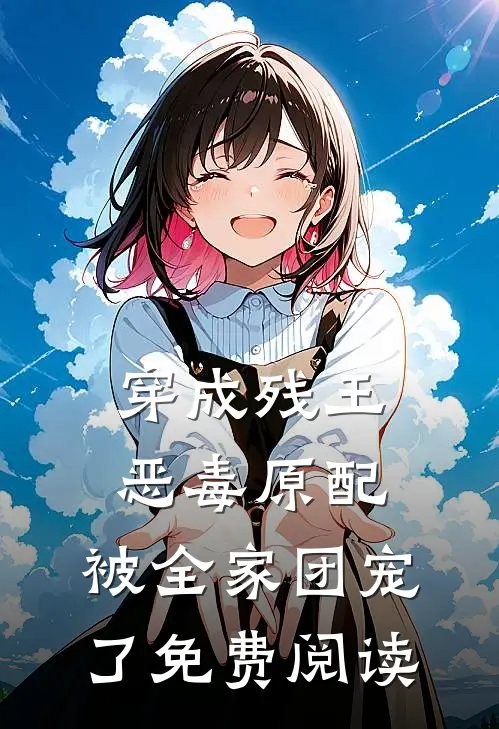 穿成残王恶毒原配，被全家团宠了免费阅读