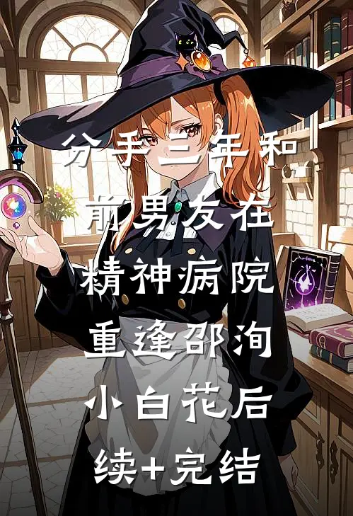 分手三年和前男友在精神病院重逢邵洵小白花后续+完结