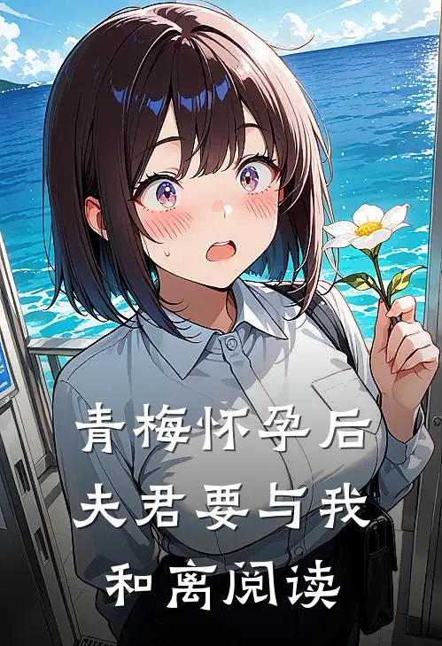 青梅怀孕后，夫君要与我和离阅读