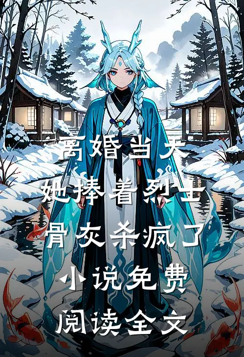 离婚当天，她捧着烈士骨灰杀疯了小说免费阅读全文