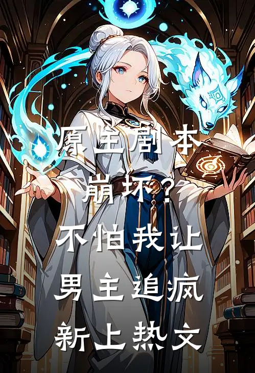 原主剧本崩坏？不怕，我让男主追疯新上热文