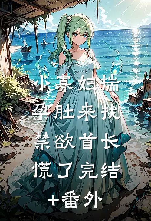 小寡妇揣孕肚来找，禁欲首长慌了完结+番外