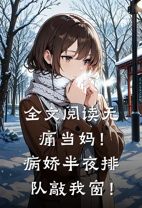 全文阅读无痛当妈！病娇半夜排队敲我窗！