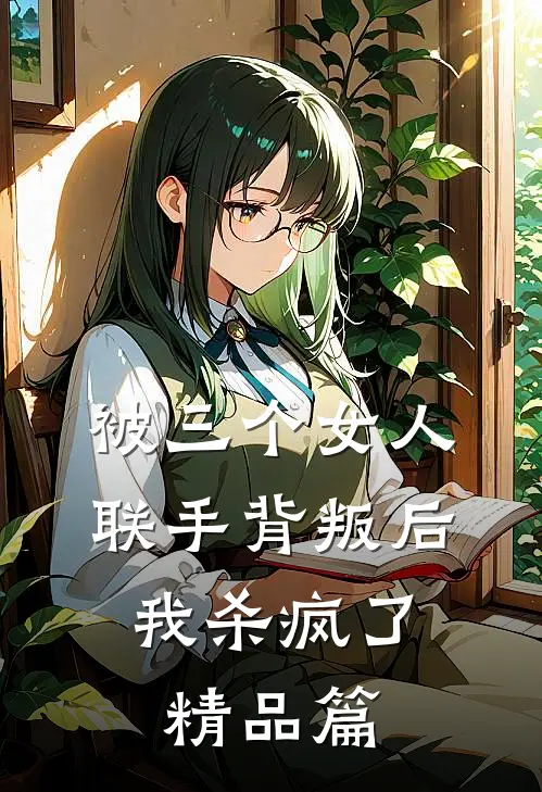 被三个女人联手背叛后，我杀疯了精品篇