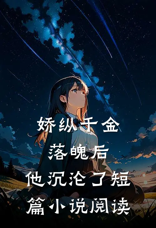 娇纵千金落魄后,他沉沦了短篇阅读
