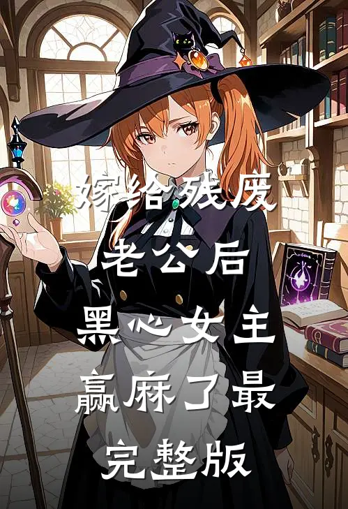 嫁给残废老公后，黑心女主赢麻了最完整版