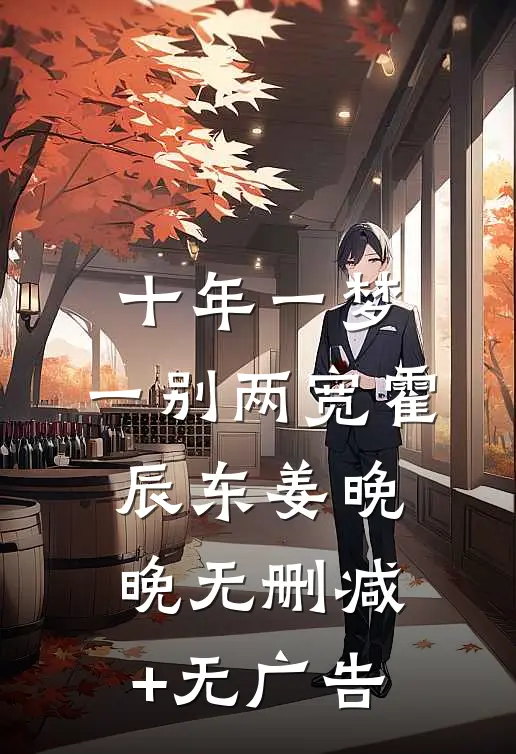 十年一梦，一别两宽霍辰东姜晚晚无删减+无广告