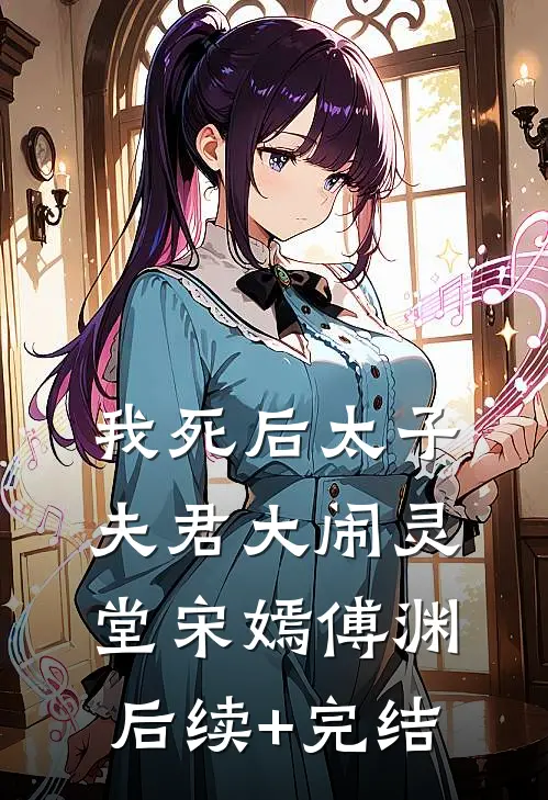 我死后太子夫君大闹灵堂宋嫣傅渊后续+完结
