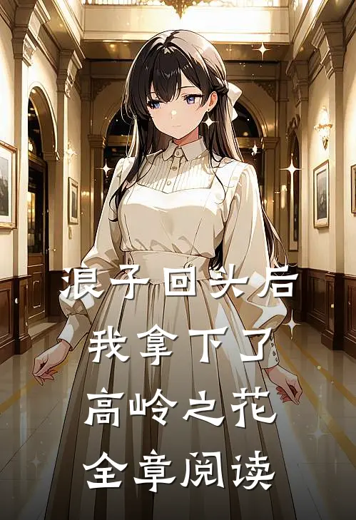 浪子回头后，我拿下了高岭之花全章阅读