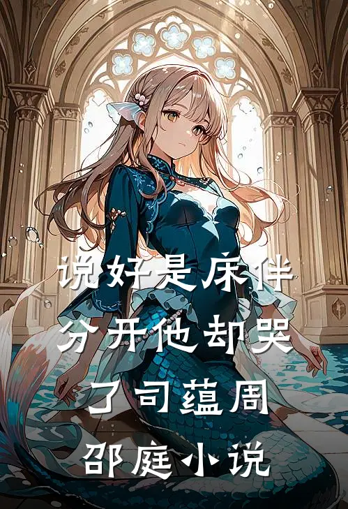 说好是床伴，分开他却哭了司蕴周邵庭小说