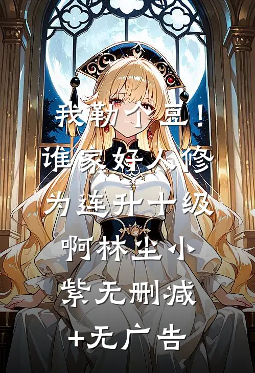 我勒个豆！谁家好人修为连升十级啊林尘小紫无删减+无广告