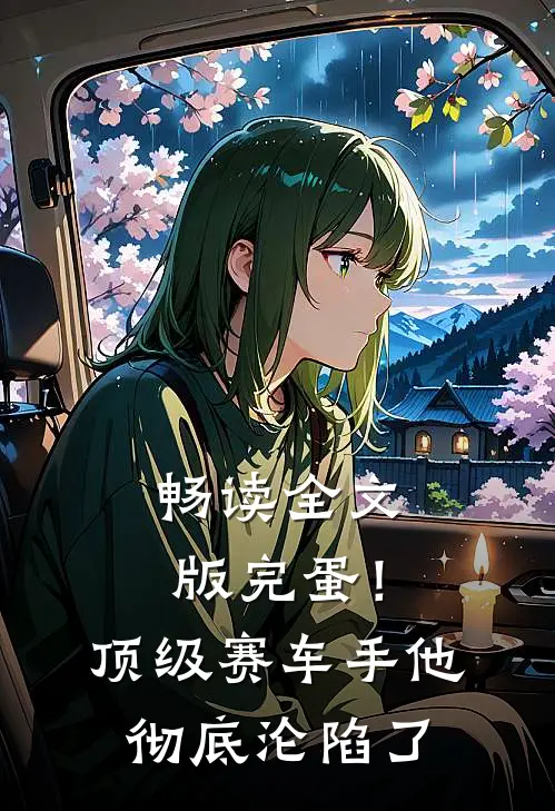 畅读全文版完蛋！顶级赛车手他彻底沦陷了
