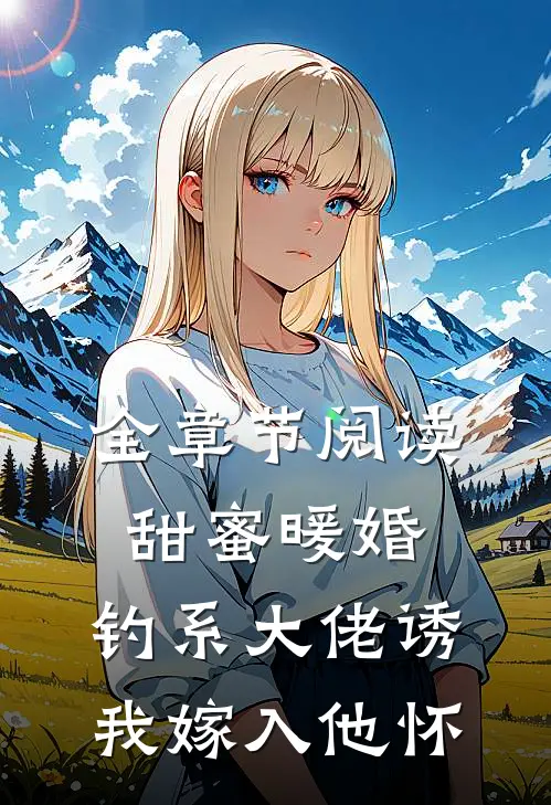 全章节阅读甜蜜暖婚：钓系大佬诱我嫁入他怀