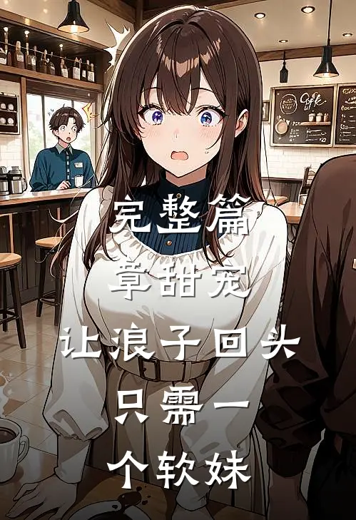 完整篇章甜宠：让浪子回头，只需一个软妹