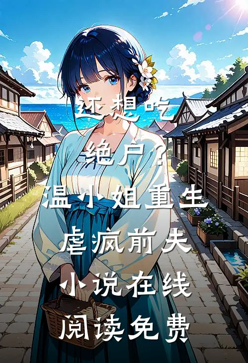 还想吃绝户？温小姐重生虐疯前夫小说在线阅读免费
