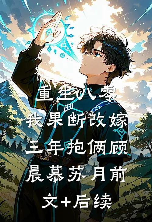 重生八零，我果断改嫁三年抱俩顾晨慕苏月前文+后续