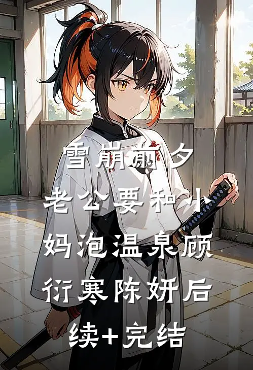 雪崩前夕，老公要和小妈泡温泉顾衍寒陈妍后续+完结